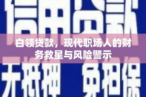 裕华白领贷款，现代职场人的财务救星与风险警示