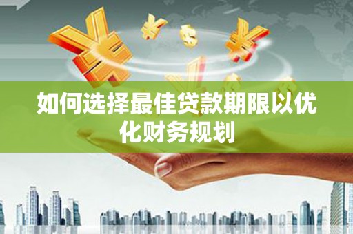 裕华如何选择最佳贷款期限以优化财务规划