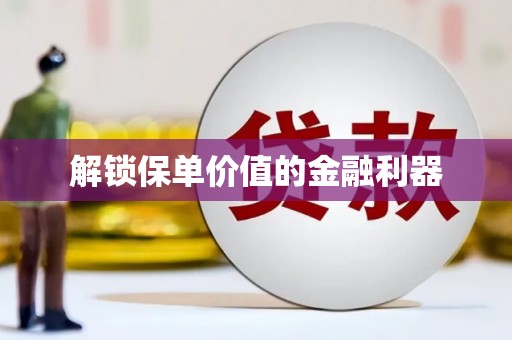 裕华解锁保单价值的金融利器