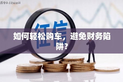 裕华如何轻松购车，避免财务陷阱？