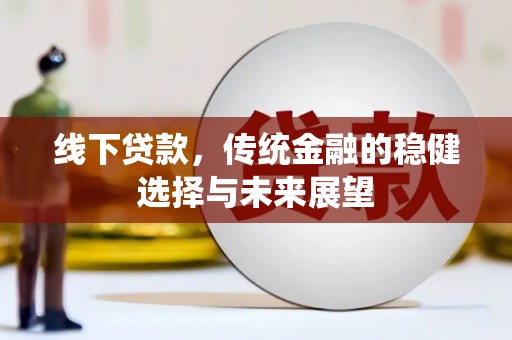 裕华线下贷款，传统金融的稳健选择与未来展望