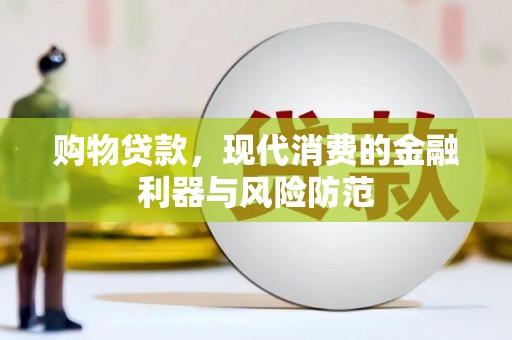 裕华购物贷款，现代消费的金融利器与风险防范