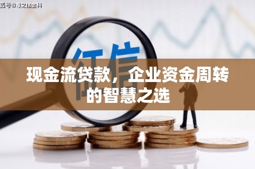 裕华现金流贷款，企业资金周转的智慧之选