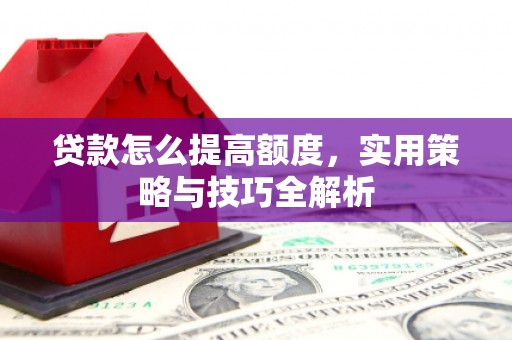 裕华贷款怎么提高额度，实用策略与技巧全解析