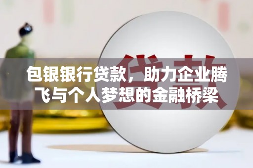 裕华包银银行贷款，助力企业腾飞与个人梦想的金融桥梁
