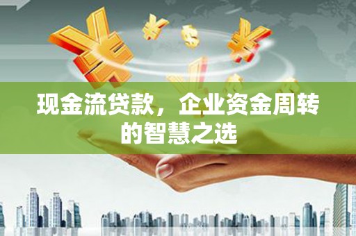 裕华现金流贷款，企业资金周转的智慧之选