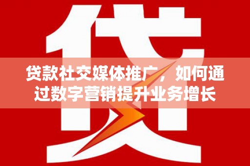裕华贷款社交媒体推广，如何通过数字营销提升业务增长