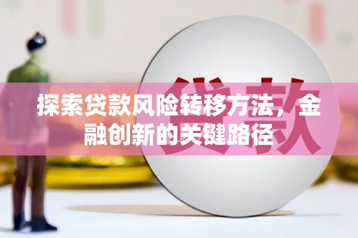 裕华探索贷款风险转移方法，金融创新的关键路径
