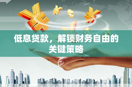裕华低息贷款，解锁财务自由的关键策略