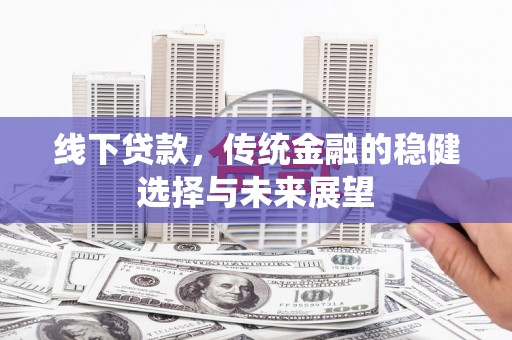 裕华线下贷款，传统金融的稳健选择与未来展望