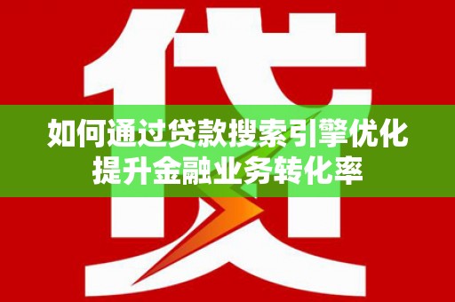 裕华如何通过贷款搜索引擎优化提升金融业务转化率