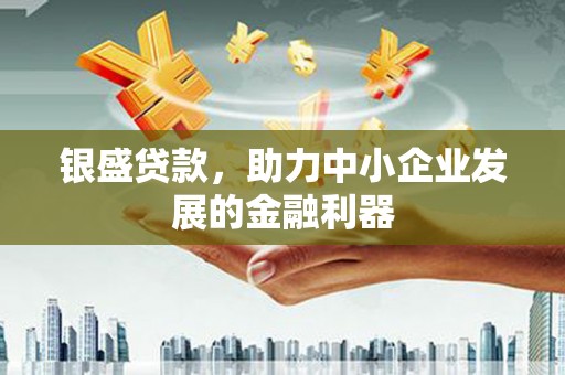 裕华银盛贷款，助力中小企业发展的金融利器