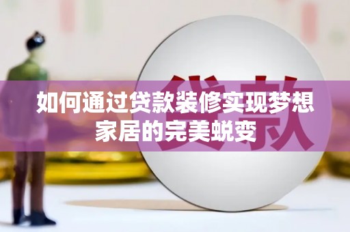 裕华如何通过贷款装修实现梦想家居的完美蜕变