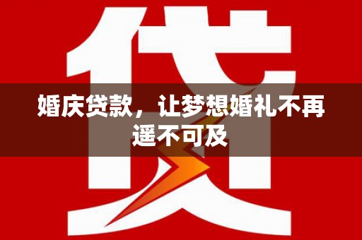 裕华婚庆贷款，让梦想婚礼不再遥不可及