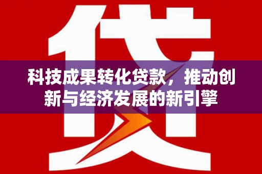 裕华科技成果转化贷款，推动创新与经济发展的新引擎