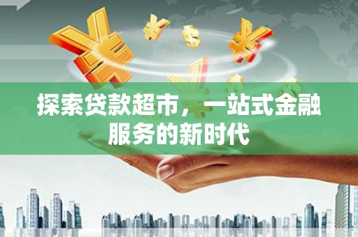 裕华探索贷款超市，一站式金融服务的新时代