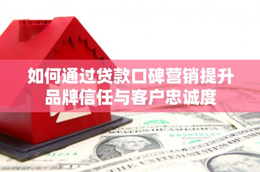 裕华如何通过贷款口碑营销提升品牌信任与客户忠诚度