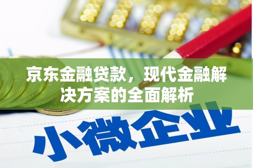 裕华京东金融贷款，现代金融解决方案的全面解析