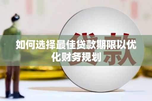 裕华如何选择最佳贷款期限以优化财务规划