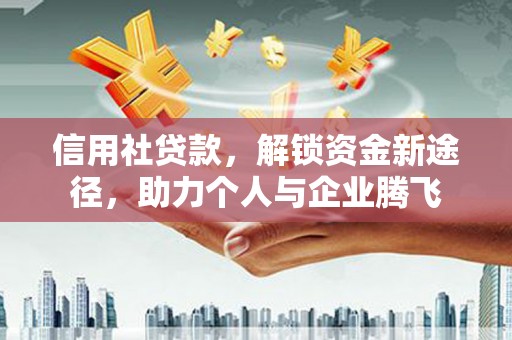 裕华信用社贷款，解锁资金新途径，助力个人与企业腾飞
