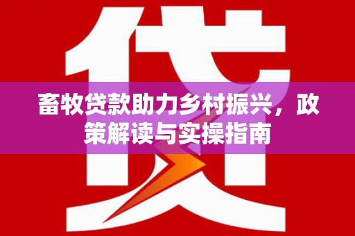 裕华畜牧贷款助力乡村振兴，政策解读与实操指南