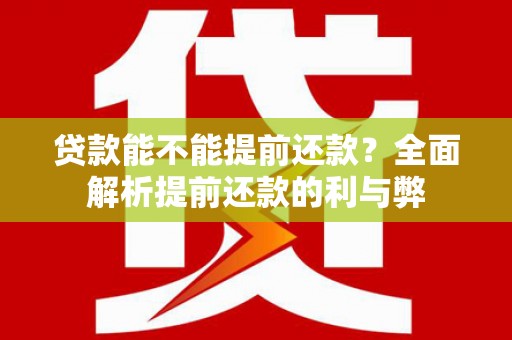 裕华贷款能不能提前还款？全面解析提前还款的利与弊