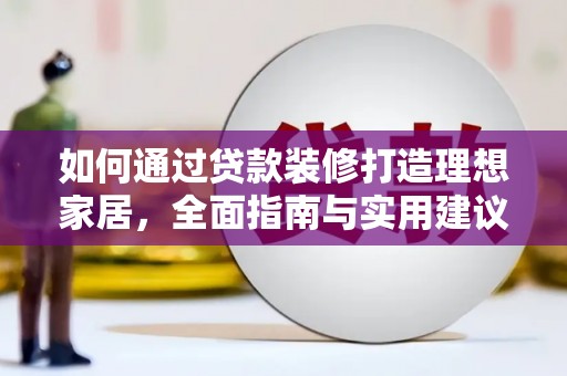 裕华如何通过贷款装修打造理想家居，全面指南与实用建议