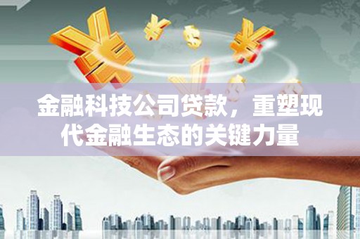 裕华金融科技公司贷款，重塑现代金融生态的关键力量