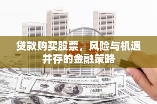 裕华贷款购买股票，风险与机遇并存的金融策略