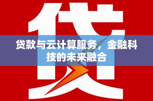 裕华贷款与云计算服务，金融科技的未来融合
