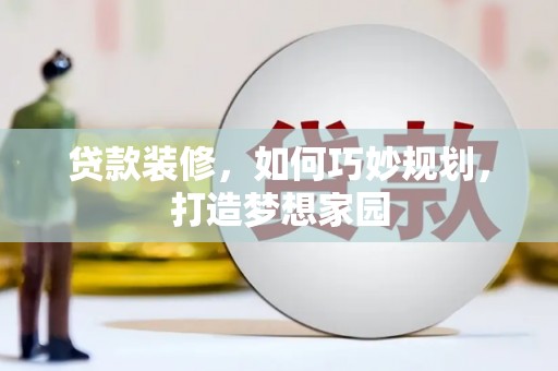 裕华贷款装修，如何巧妙规划，打造梦想家园