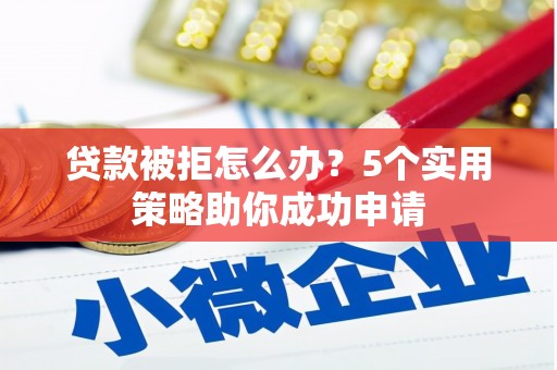 裕华贷款被拒怎么办？5个实用策略助你成功申请