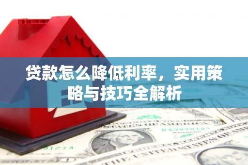 裕华贷款怎么降低利率，实用策略与技巧全解析