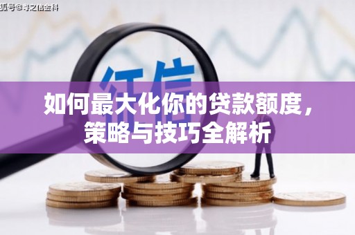 裕华如何最大化你的贷款额度，策略与技巧全解析