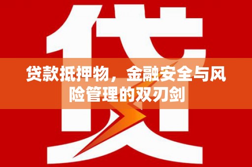 裕华贷款抵押物，金融安全与风险管理的双刃剑