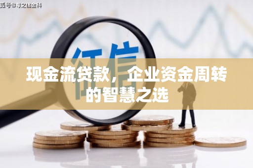 裕华现金流贷款，企业资金周转的智慧之选