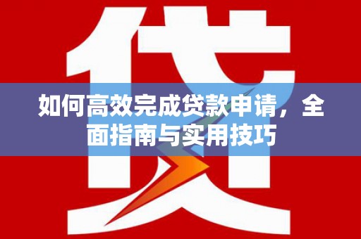 裕华如何高效完成贷款申请，全面指南与实用技巧