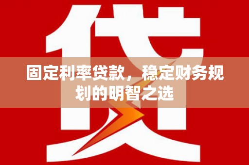 裕华固定利率贷款，稳定财务规划的明智之选