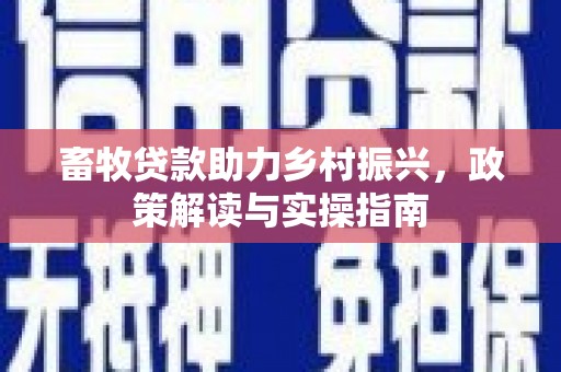 裕华畜牧贷款助力乡村振兴，政策解读与实操指南