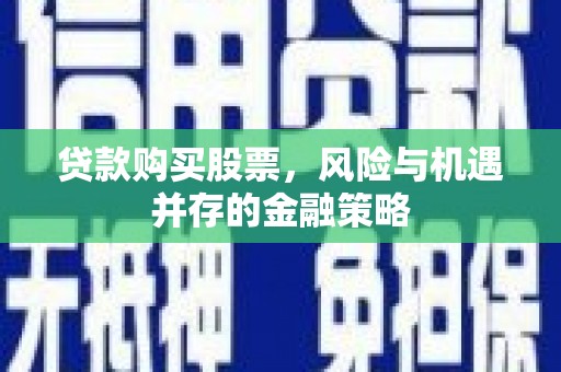 裕华贷款购买股票，风险与机遇并存的金融策略
