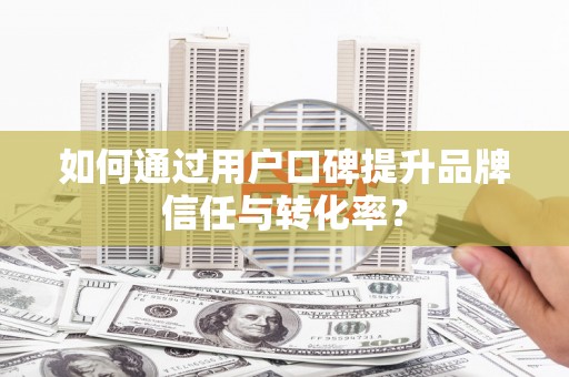 裕华如何通过用户口碑提升品牌信任与转化率？