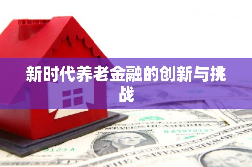 裕华新时代养老金融的创新与挑战