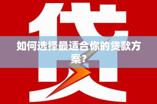 裕华如何选择最适合你的贷款方案？