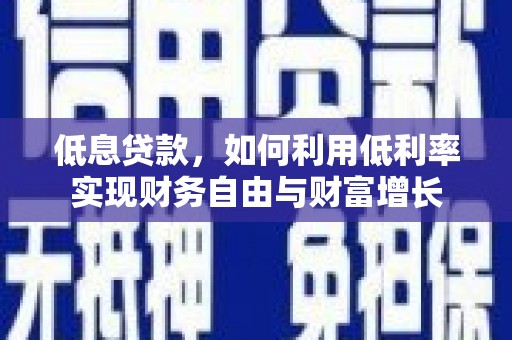 裕华低息贷款，如何利用低利率实现财务自由与财富增长