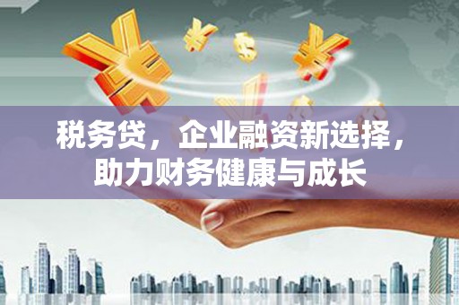 裕华税务贷，企业融资新选择，助力财务健康与成长