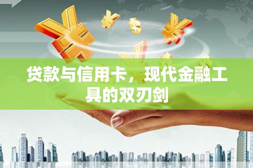 裕华贷款与信用卡，现代金融工具的双刃剑