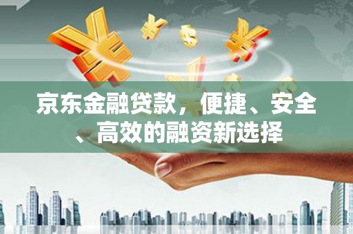裕华京东金融贷款，便捷、安全、高效的融资新选择