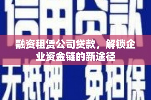 裕华融资租赁公司贷款，解锁企业资金链的新途径